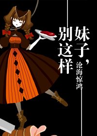 妹子,别这样
