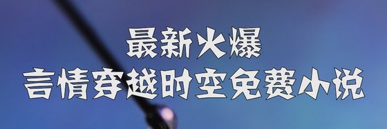 最新火爆的言情/愛情/穿越時空免費小説